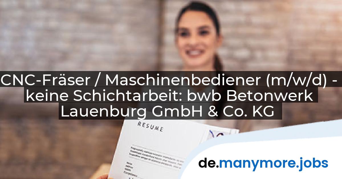 CNC-Fräser / Maschinenbediener (m/w/d) - keine Schichtarbeit: bwb Betonwerk Lauenburg GmbH & Co. KG | manymore.jobs
