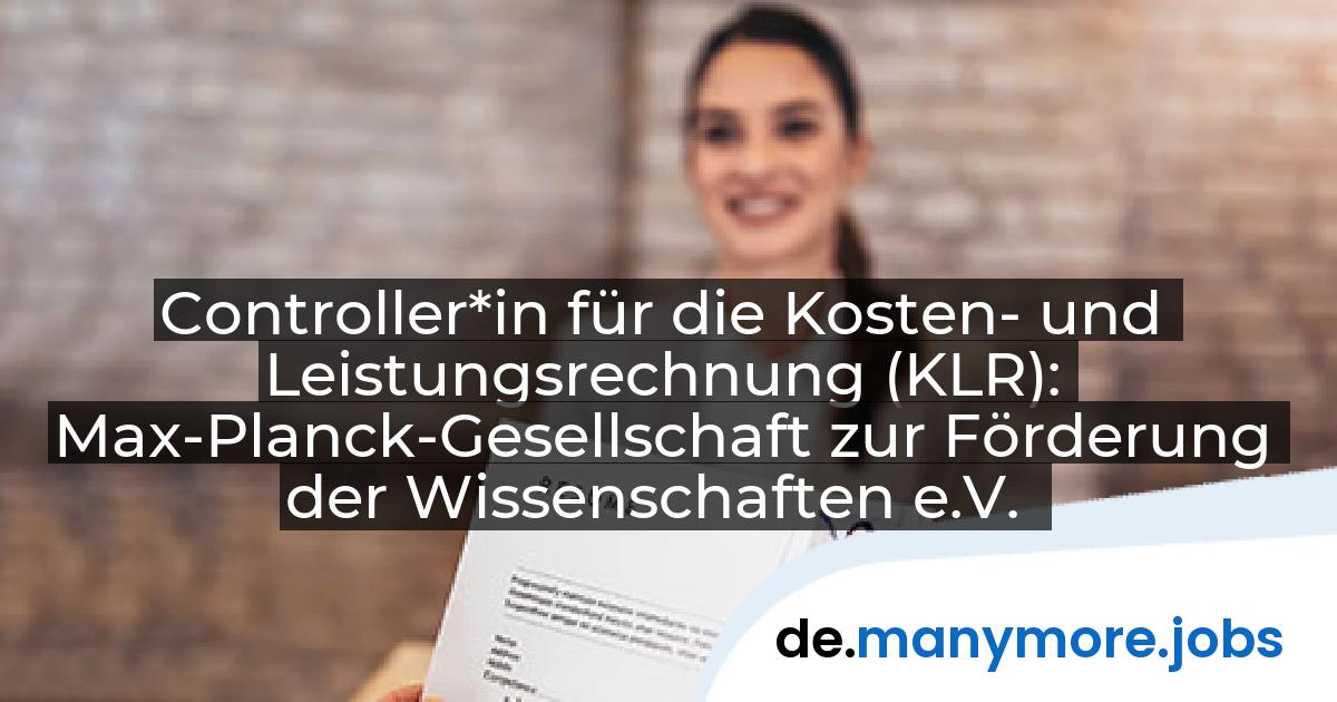 Controller*in für die Kosten- und Leistungsrechnung (KLR): Max-Planck-Gesellschaft zur Förderung der Wissenschaften e.V. | manymore.jobs