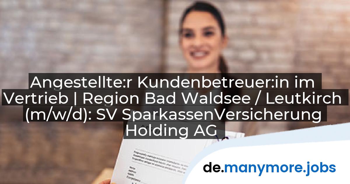 Angestellte:r Kundenbetreuer:in im Vertrieb | Region Bad Waldsee / Leutkirch (m/w/d): SV SparkassenVersicherung Holding AG | manymore.jobs