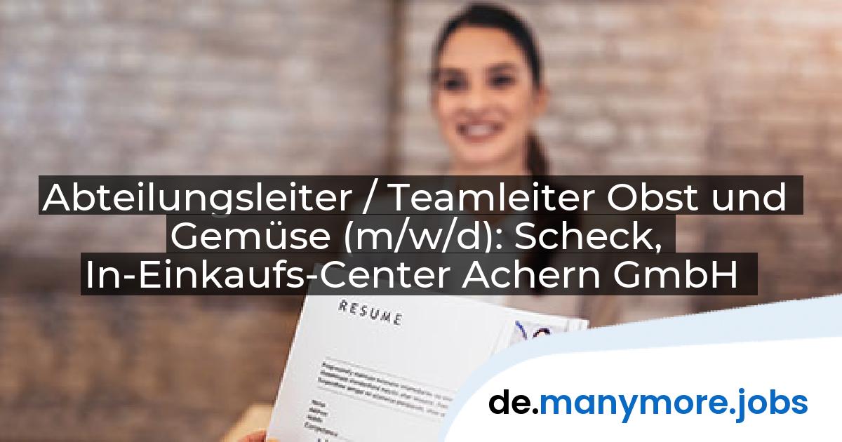 Abteilungsleiter / Teamleiter Obst und Gemüse (m/w/d): Scheck, In-Einkaufs-Center Achern GmbH | manymore.jobs