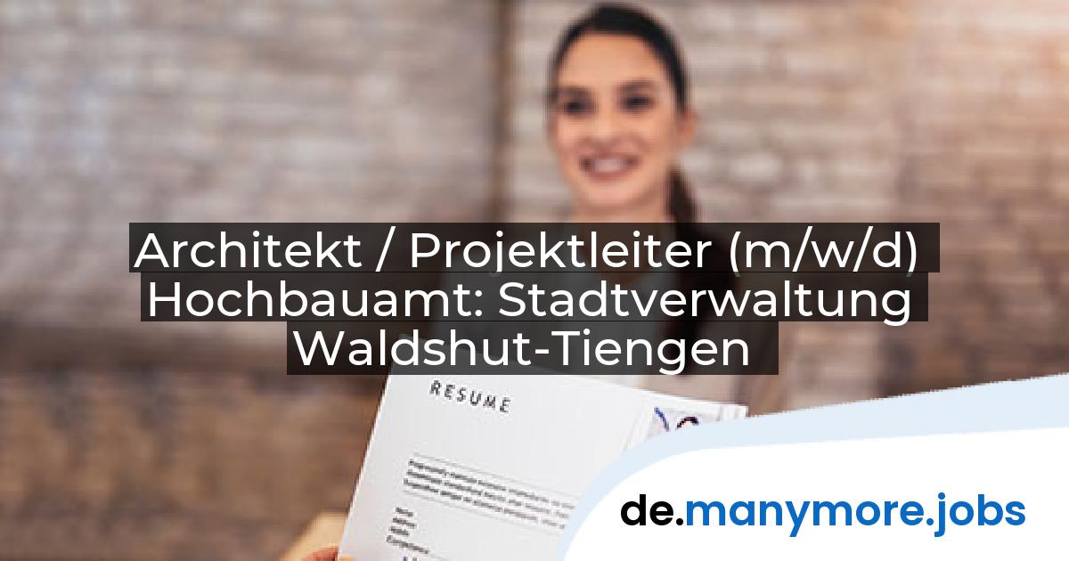 Architekt / Projektleiter (m/w/d) Hochbauamt: Stadtverwaltung Waldshut-Tiengen | manymore.jobs