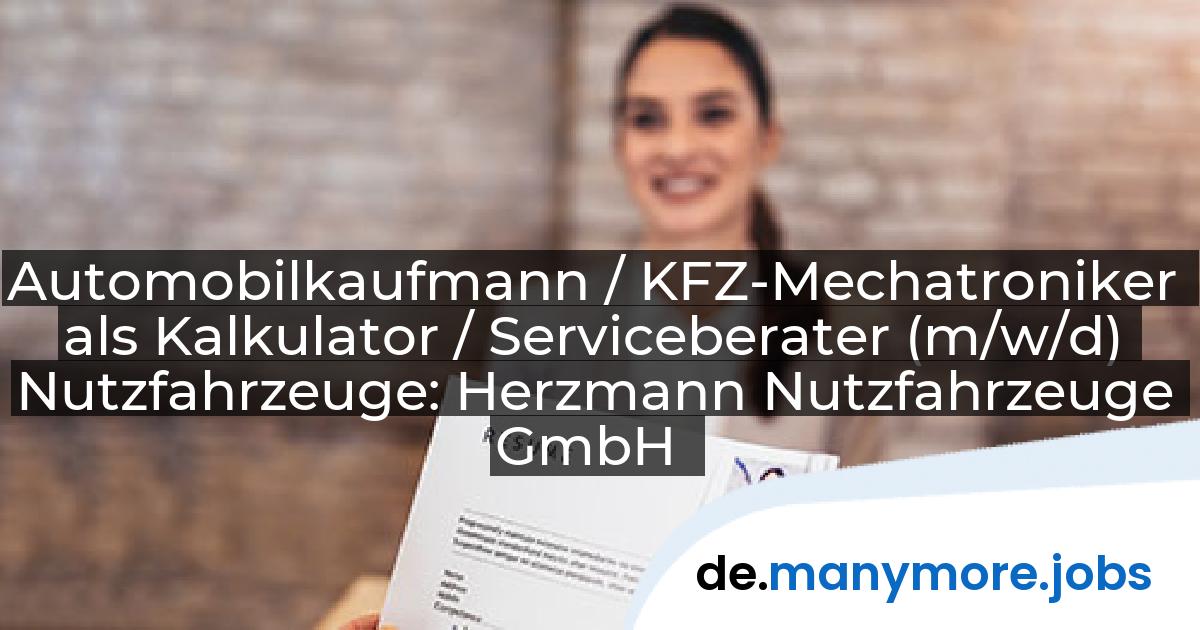 Automobilkaufmann / KFZ-Mechatroniker als Kalkulator / Serviceberater (m/w/d) Nutzfahrzeuge: Herzmann Nutzfahrzeuge GmbH | manymore.jobs