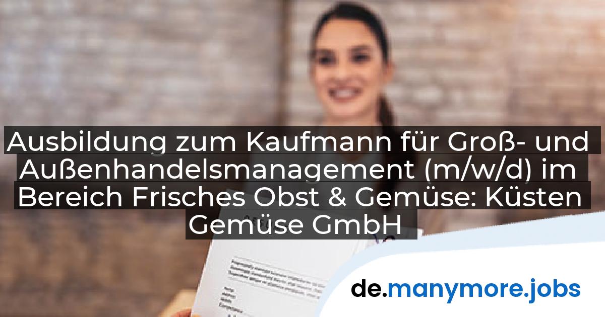 Ausbildung zum Kaufmann für Groß- und Außenhandelsmanagement (m/w/d) im Bereich Frisches Obst & Gemüse: Küsten Gemüse GmbH | manymore.jobs