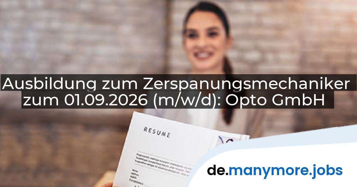 Ausbildung zum Zerspanungsmechaniker zum 01.09.2026 (m/w/d): Opto GmbH | manymore.jobs