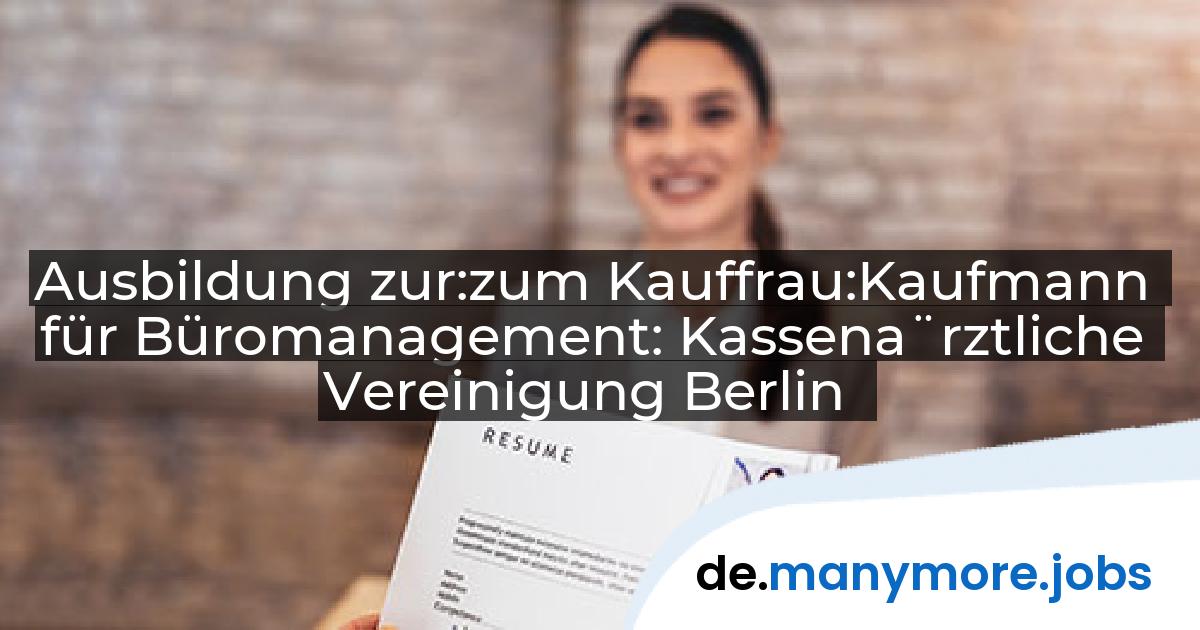 Ausbildung zur:zum Kauffrau:Kaufmann für Büromanagement: Kassena¨rztliche Vereinigung Berlin | manymore.jobs