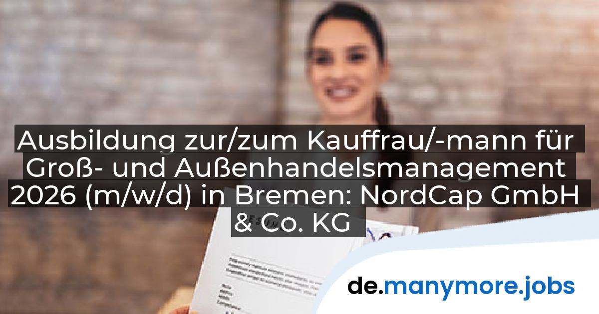 Ausbildung zur/zum Kauffrau/-mann für Groß- und Außenhandelsmanagement 2026 (m/w/d) in Bremen: NordCap GmbH & Co. KG | manymore.jobs