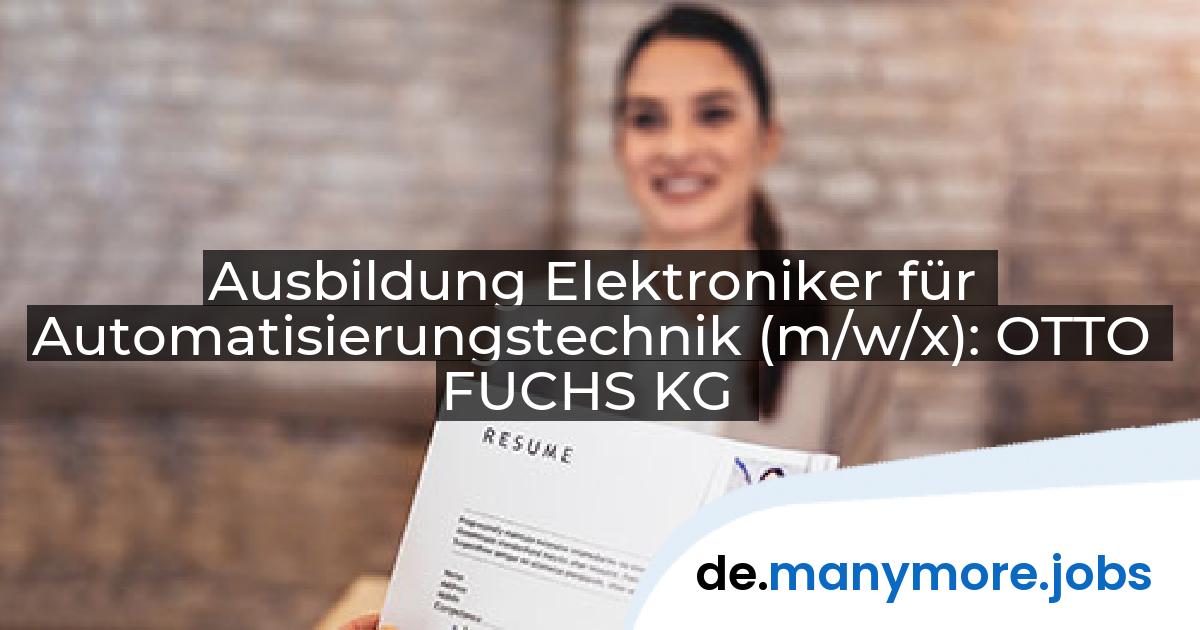 Ausbildung Elektroniker für Automatisierungstechnik (m/w/x): OTTO FUCHS KG | manymore.jobs