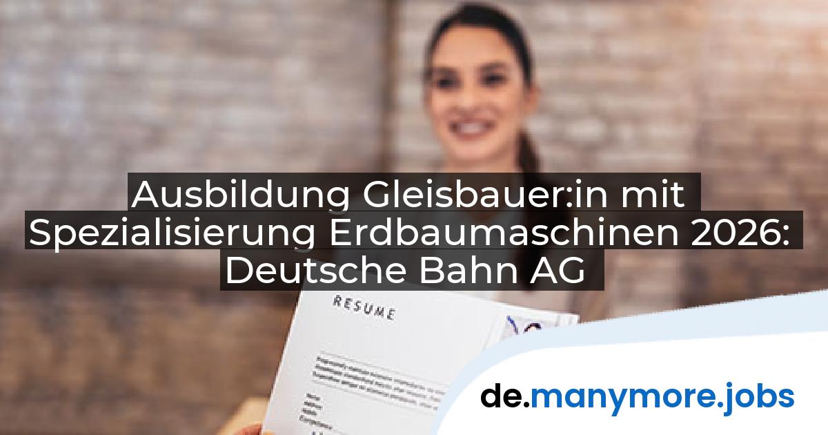 Ausbildung Gleisbauer:in mit Spezialisierung Erdbaumaschinen 2026: Deutsche Bahn AG | manymore.jobs