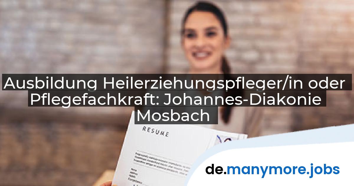 Ausbildung Heilerziehungspfleger/in oder Pflegefachkraft: Johannes-Diakonie Mosbach | manymore.jobs