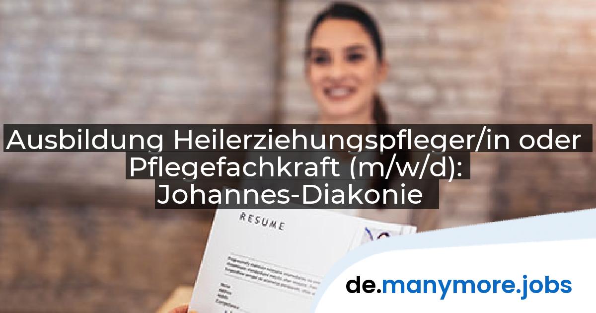 Ausbildung Heilerziehungspfleger/in oder Pflegefachkraft (m/w/d): Johannes-Diakonie | manymore.jobs