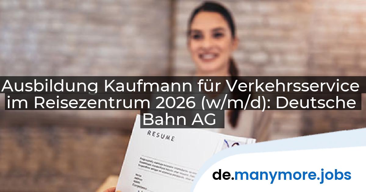Ausbildung Kaufmann für Verkehrsservice im Reisezentrum 2026 (w/m/d): Deutsche Bahn AG | manymore.jobs
