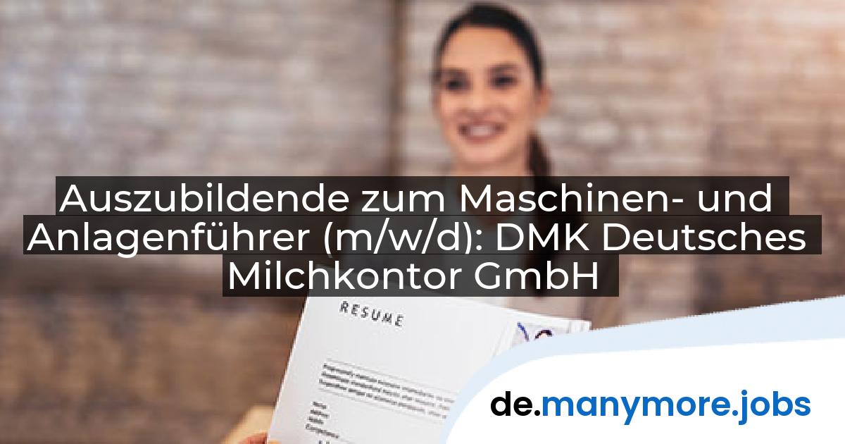 Auszubildende zum Maschinen- und Anlagenführer (m/w/d): DMK Deutsches Milchkontor GmbH | manymore.jobs