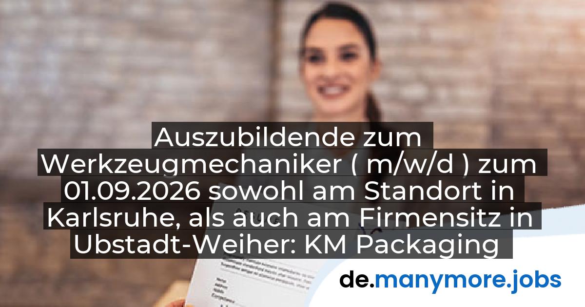 Auszubildende zum Werkzeugmechaniker ( m/w/d ) zum 01.09.2026 sowohl am Standort in Karlsruhe, als auch am Firmensitz in Ubstadt-Weiher: KM Packaging GmbH | manymore.jobs