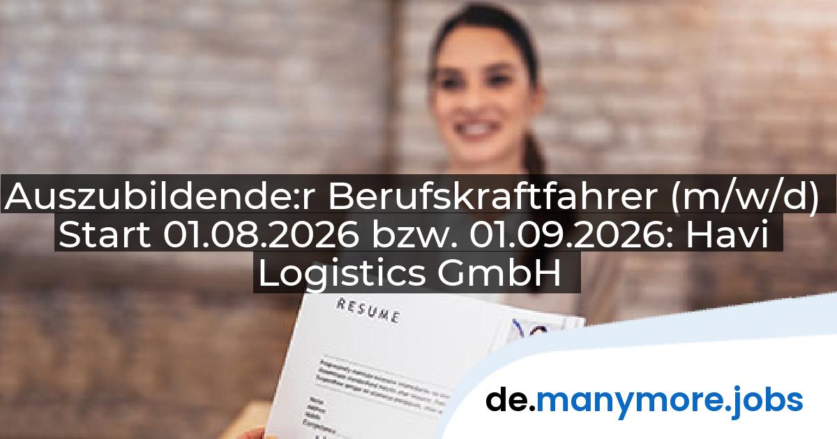 Auszubildende:r Berufskraftfahrer (m/w/d) Start 01.08.2026 bzw. 01.09.2026: Havi Logistics GmbH | manymore.jobs