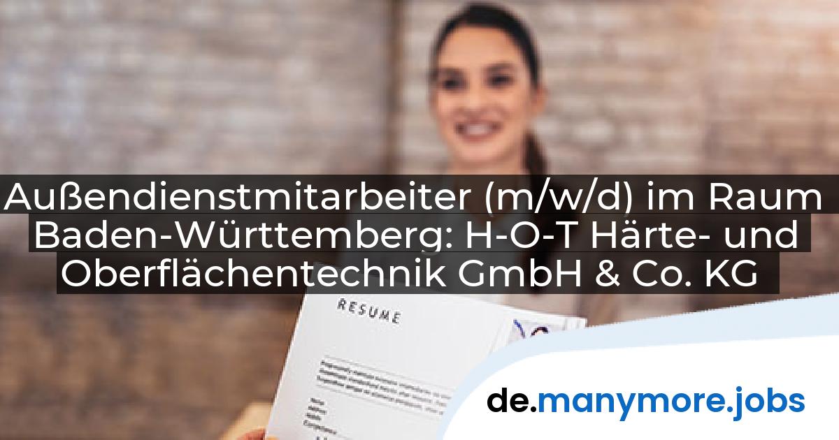 Außendienstmitarbeiter (m/w/d) im Raum Baden-Württemberg: H-O-T Härte- und Oberflächentechnik GmbH & Co. KG | manymore.jobs