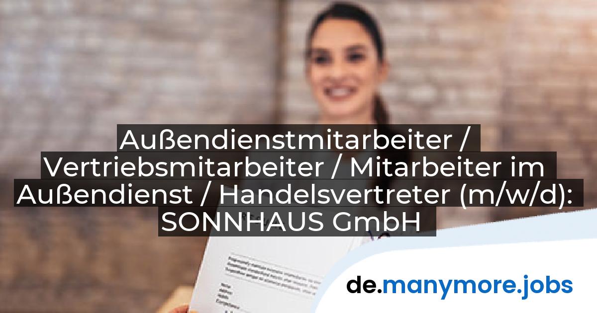 Außendienstmitarbeiter / Vertriebsmitarbeiter / Mitarbeiter im Außendienst / Handelsvertreter (m/w/d): SONNHAUS GmbH | manymore.jobs