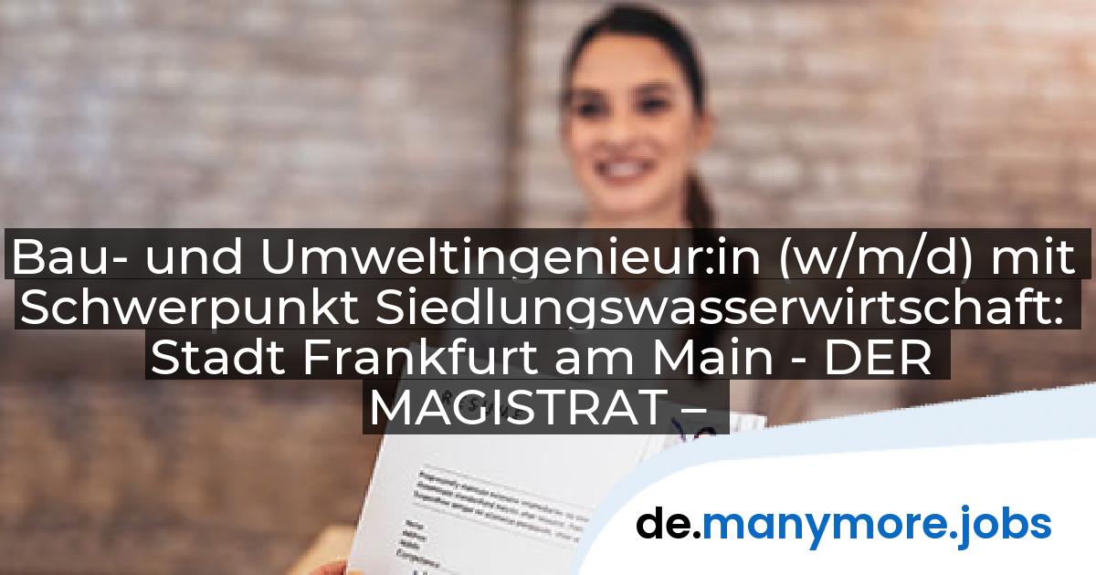 Bau- und Umweltingenieur:in (w/m/d) mit Schwerpunkt Siedlungswasserwirtschaft: Stadt Frankfurt am Main - DER MAGISTRAT – | manymore.jobs