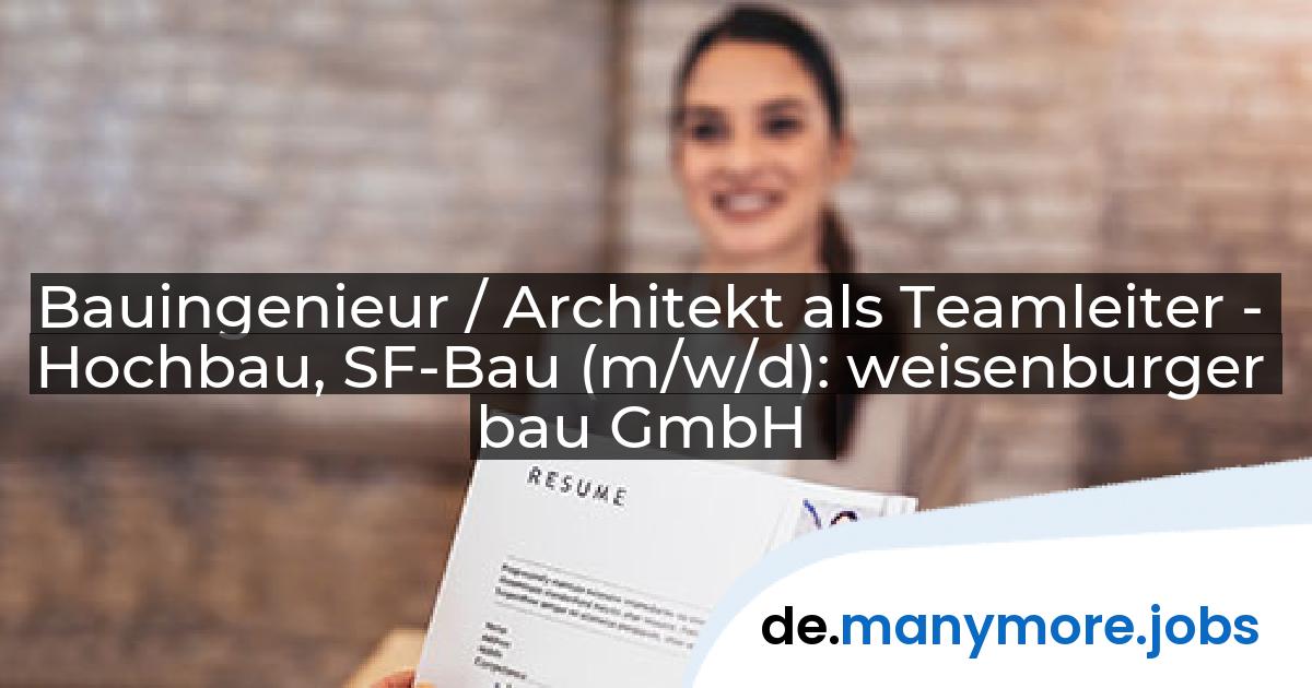 Bauingenieur / Architekt als Teamleiter - Hochbau, SF-Bau (m/w/d): weisenburger bau GmbH | manymore.jobs
