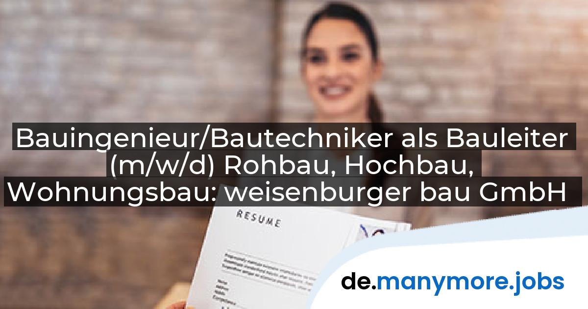Bauingenieur/Bautechniker als Bauleiter (m/w/d) Rohbau, Hochbau, Wohnungsbau: weisenburger bau GmbH | manymore.jobs
