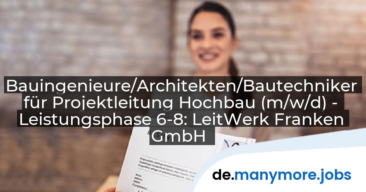 Bauingenieure/Architekten/Bautechniker für Projektleitung Hochbau (m/w/d) - Leistungsphase 6-8: LeitWerk Franken GmbH | manymore.jobs