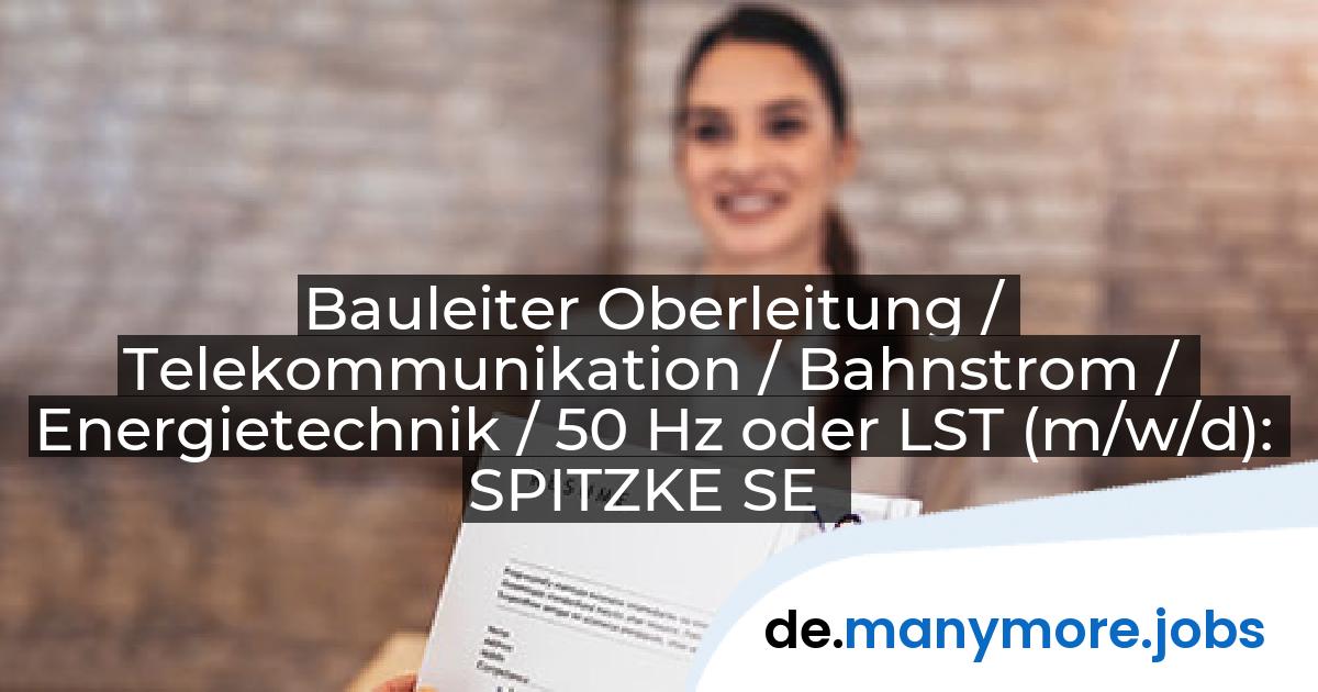 Bauleiter Oberleitung / Telekommunikation / Bahnstrom / Energietechnik / 50 Hz oder LST (m/w/d): SPITZKE SE | manymore.jobs
