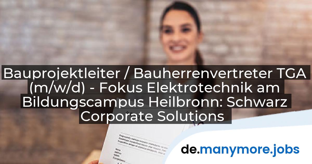 Bauprojektleiter / Bauherrenvertreter TGA (m/w/d) - Fokus Elektrotechnik am Bildungscampus Heilbronn: Schwarz Corporate Solutions | manymore.jobs