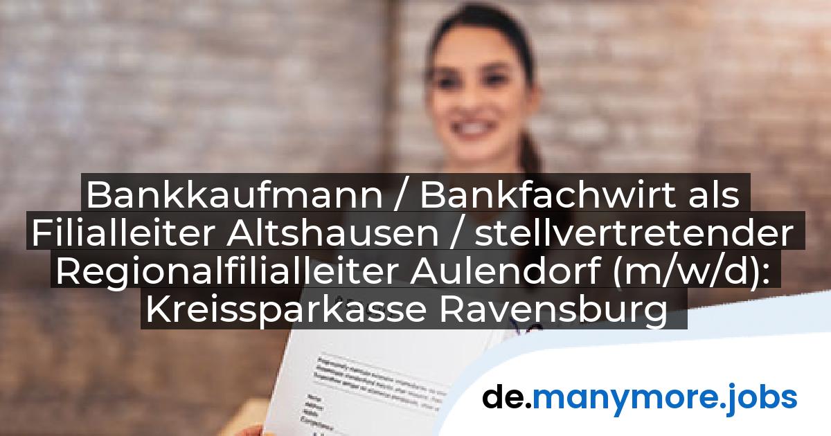 Bankkaufmann / Bankfachwirt als Filialleiter Altshausen / stellvertretender Regionalfilialleiter Aulendorf (m/w/d): Kreissparkasse Ravensburg | manymore.jobs