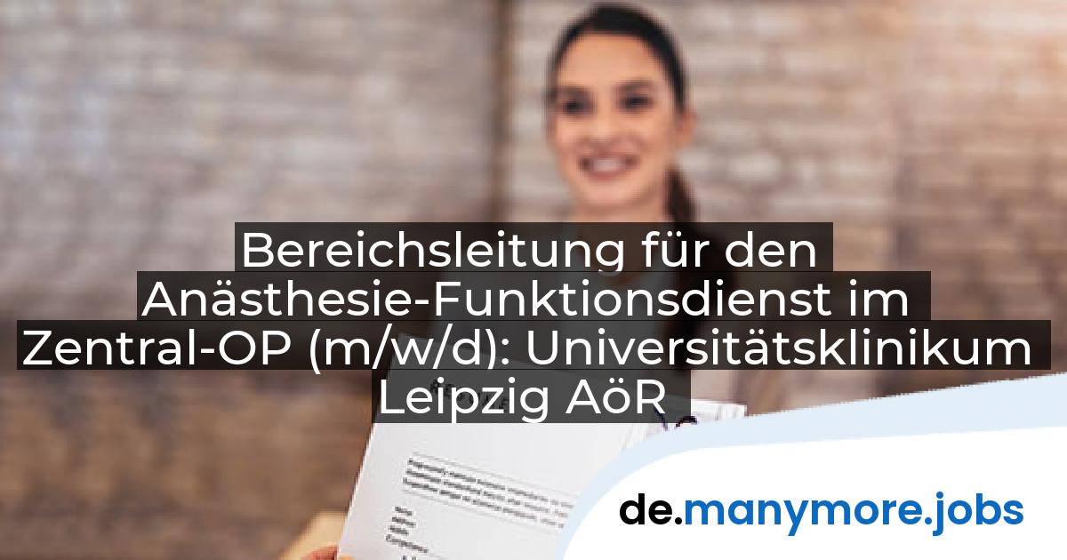 Bereichsleitung für den Anästhesie-Funktionsdienst im Zentral-OP (m/w/d): Universitätsklinikum Leipzig AöR | manymore.jobs