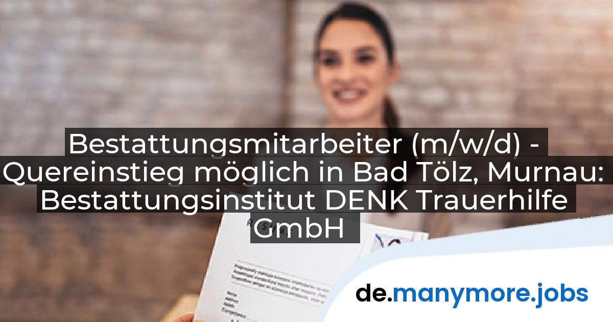Bestattungsmitarbeiter (m/w/d) - Quereinstieg möglich in Bad Tölz, Murnau: Bestattungsinstitut DENK Trauerhilfe GmbH | manymore.jobs