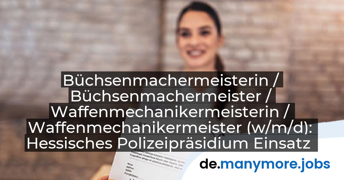 Büchsenmachermeisterin / Büchsenmachermeister / Waffenmechanikermeisterin / Waffenmechanikermeister (w/m/d): Hessisches Polizeipräsidium Einsatz | manymore.jobs