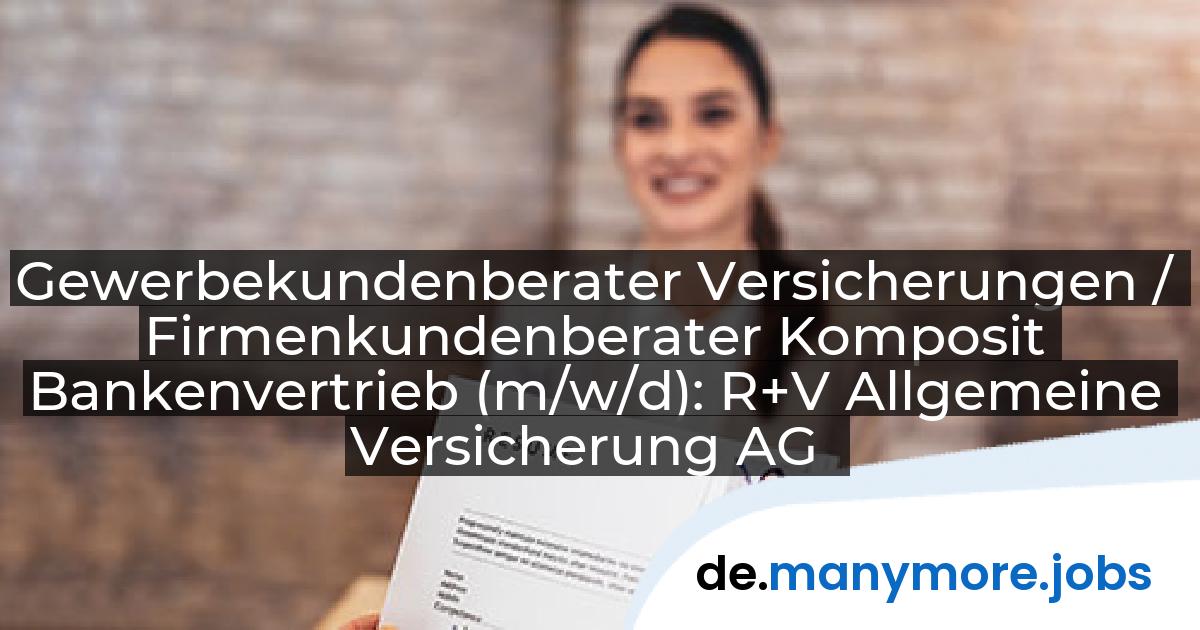 Gewerbekundenberater Versicherungen / Firmenkundenberater Komposit Bankenvertrieb (m/w/d): R+V Allgemeine Versicherung AG | manymore.jobs
