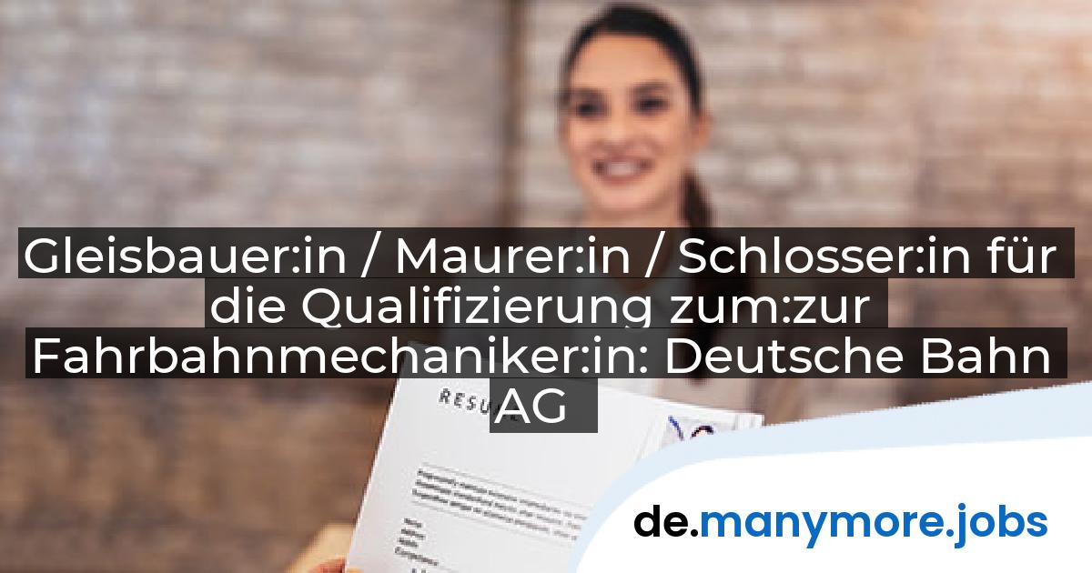 Gleisbauer:in / Maurer:in / Schlosser:in für die Qualifizierung zum:zur Fahrbahnmechaniker:in: Deutsche Bahn AG | manymore.jobs