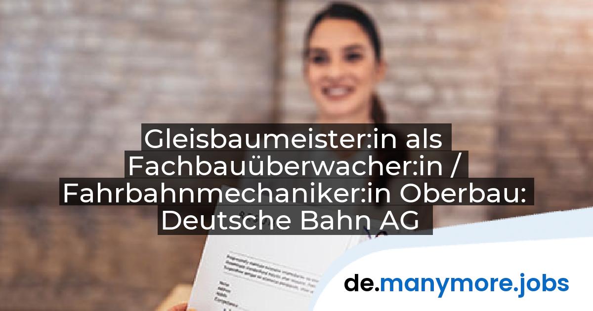 Gleisbaumeister:in als Fachbauüberwacher:in / Fahrbahnmechaniker:in Oberbau: Deutsche Bahn AG | manymore.jobs