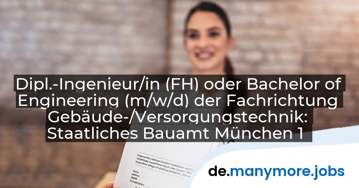 Dipl.-Ingenieur/in (FH) oder Bachelor of Engineering (m/w/d) der Fachrichtung Gebäude-/Versorgungstechnik: Staatliches Bauamt München 1 | manymore.jobs
