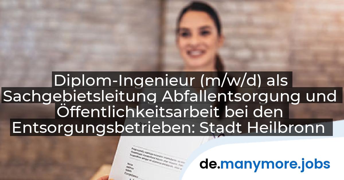 Diplom-Ingenieur (m/w/d) als Sachgebietsleitung Abfallentsorgung und Öffentlichkeitsarbeit bei den Entsorgungsbetrieben: Stadt Heilbronn | manymore.jobs