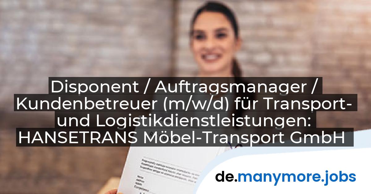 Disponent / Auftragsmanager / Kundenbetreuer (m/w/d) für Transport- und Logistikdienstleistungen: HANSETRANS Möbel-Transport GmbH | manymore.jobs