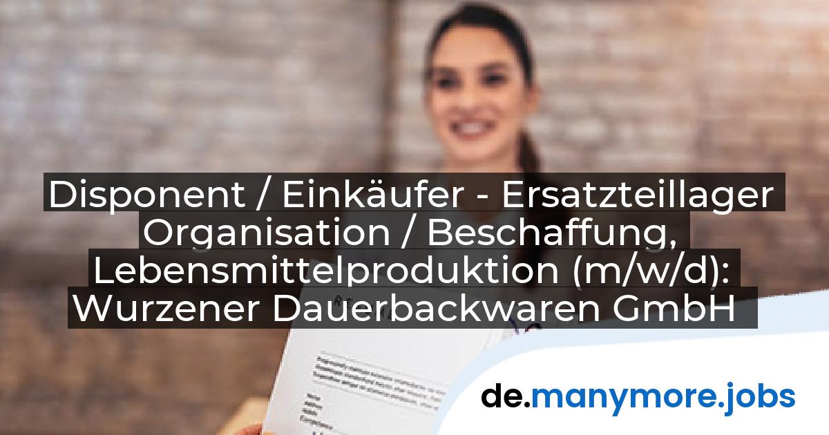 Disponent / Einkäufer - Ersatzteillager Organisation / Beschaffung, Lebensmittelproduktion (m/w/d): Wurzener Dauerbackwaren GmbH | manymore.jobs