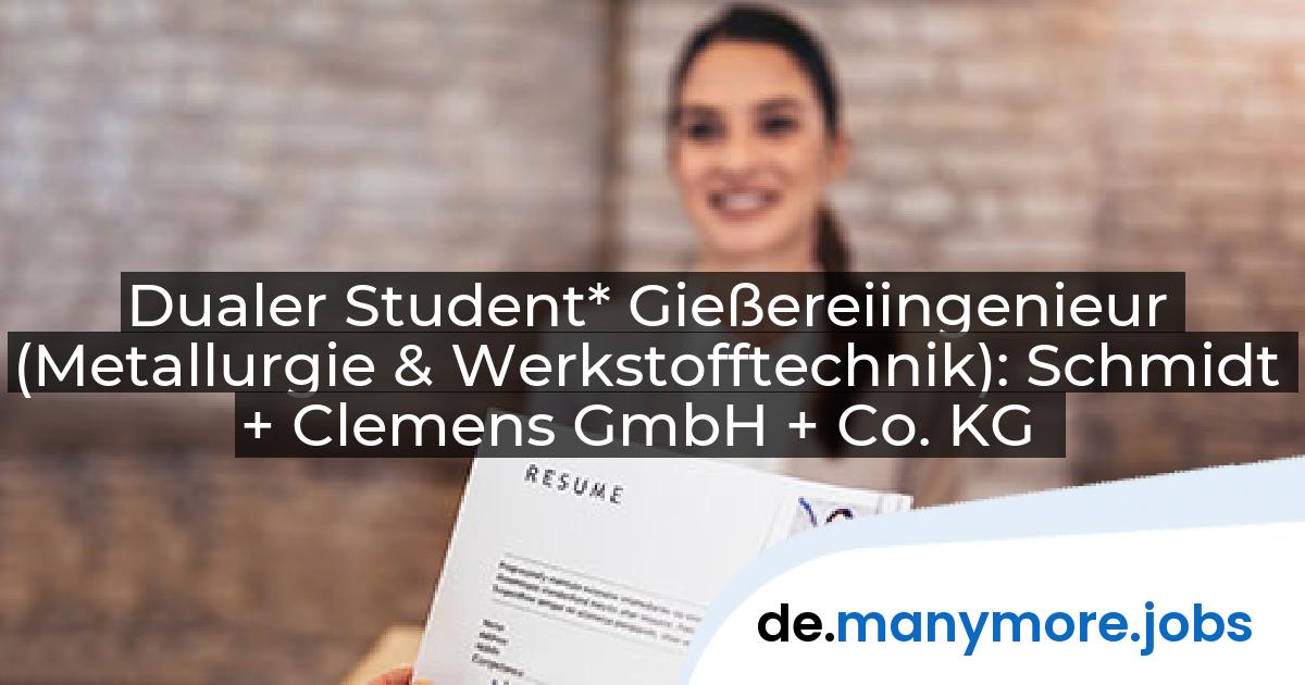 Dualer Student* Gießereiingenieur (Metallurgie & Werkstofftechnik): Schmidt + Clemens GmbH + Co. KG | manymore.jobs