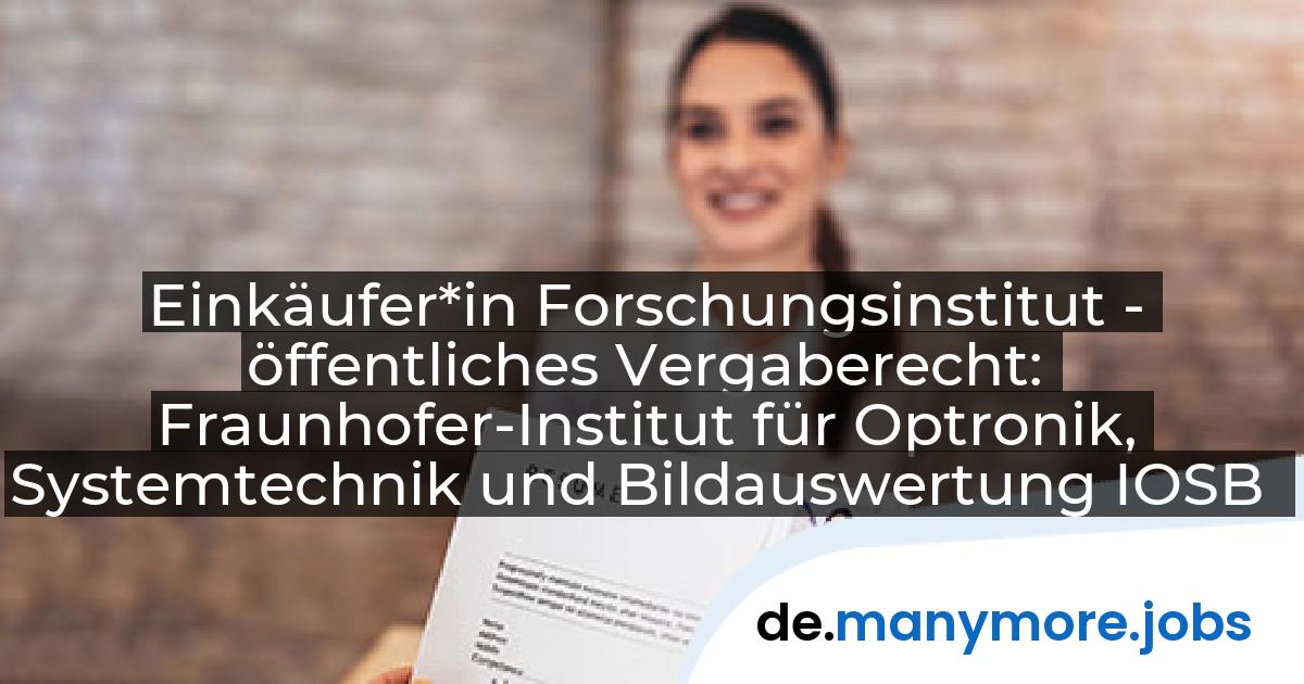 Einkäufer*in Forschungsinstitut - öffentliches Vergaberecht: Fraunhofer-Institut für Optronik, Systemtechnik und Bildauswertung IOSB | manymore.jobs