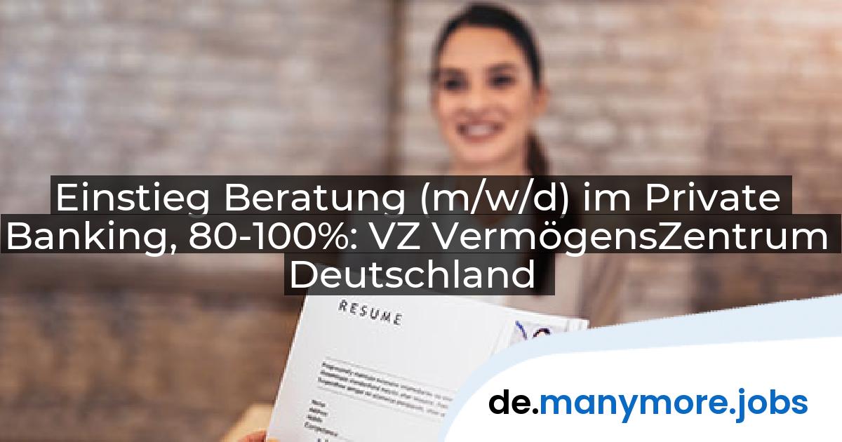 Einstieg Beratung (m/w/d) im Private Banking, 80-100%: VZ VermögensZentrum Deutschland | manymore.jobs