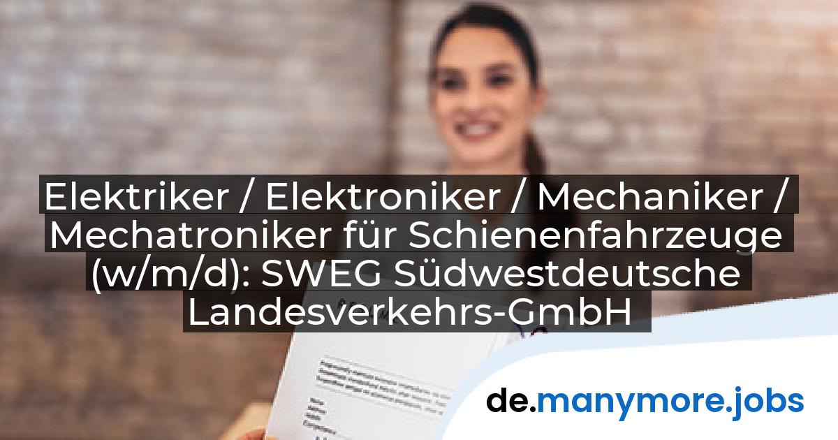 Elektriker / Elektroniker / Mechaniker / Mechatroniker für Schienenfahrzeuge (w/m/d): SWEG Südwestdeutsche Landesverkehrs-GmbH | manymore.jobs