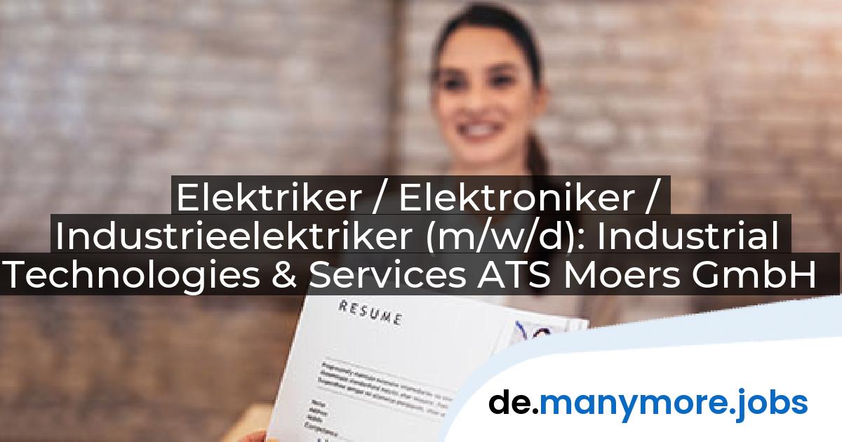 Elektriker / Elektroniker / Industrieelektriker (m/w/d): Industrial Technologies & Services ATS Moers GmbH | manymore.jobs