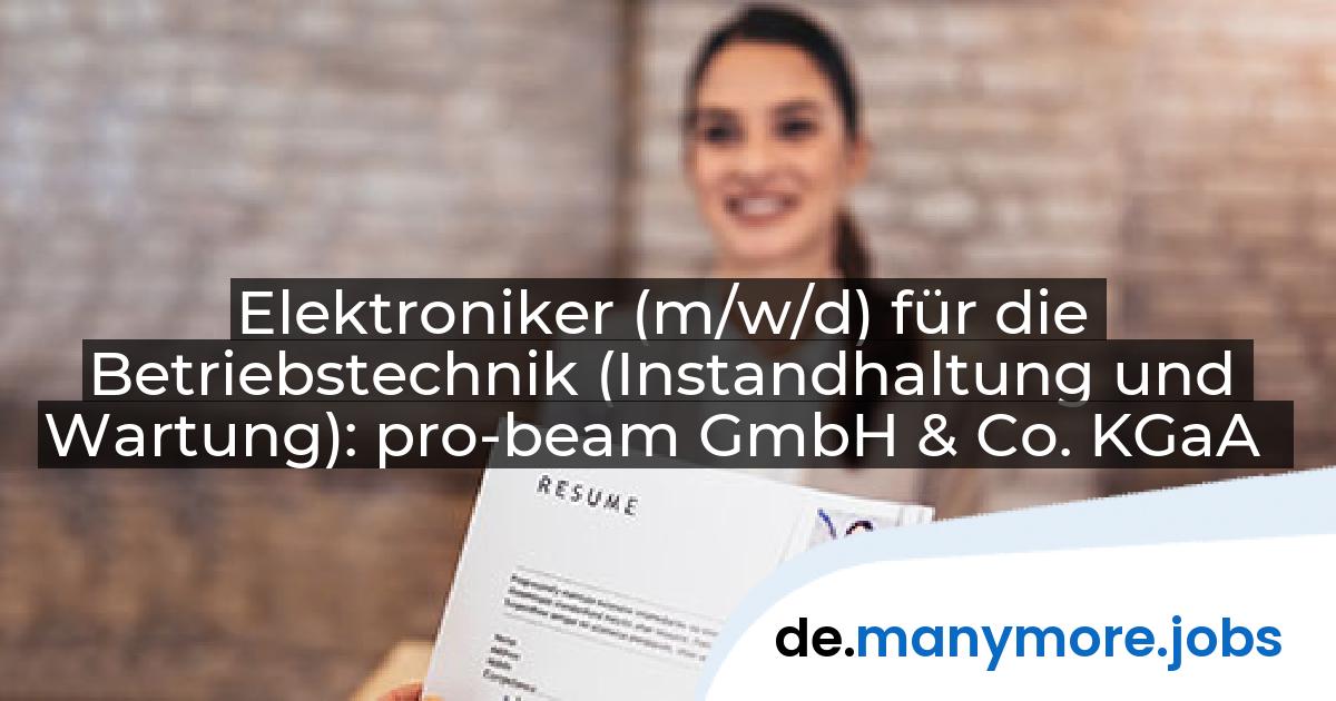Elektroniker (m/w/d) für die Betriebstechnik (Instandhaltung und Wartung): pro-beam GmbH & Co. KGaA | manymore.jobs