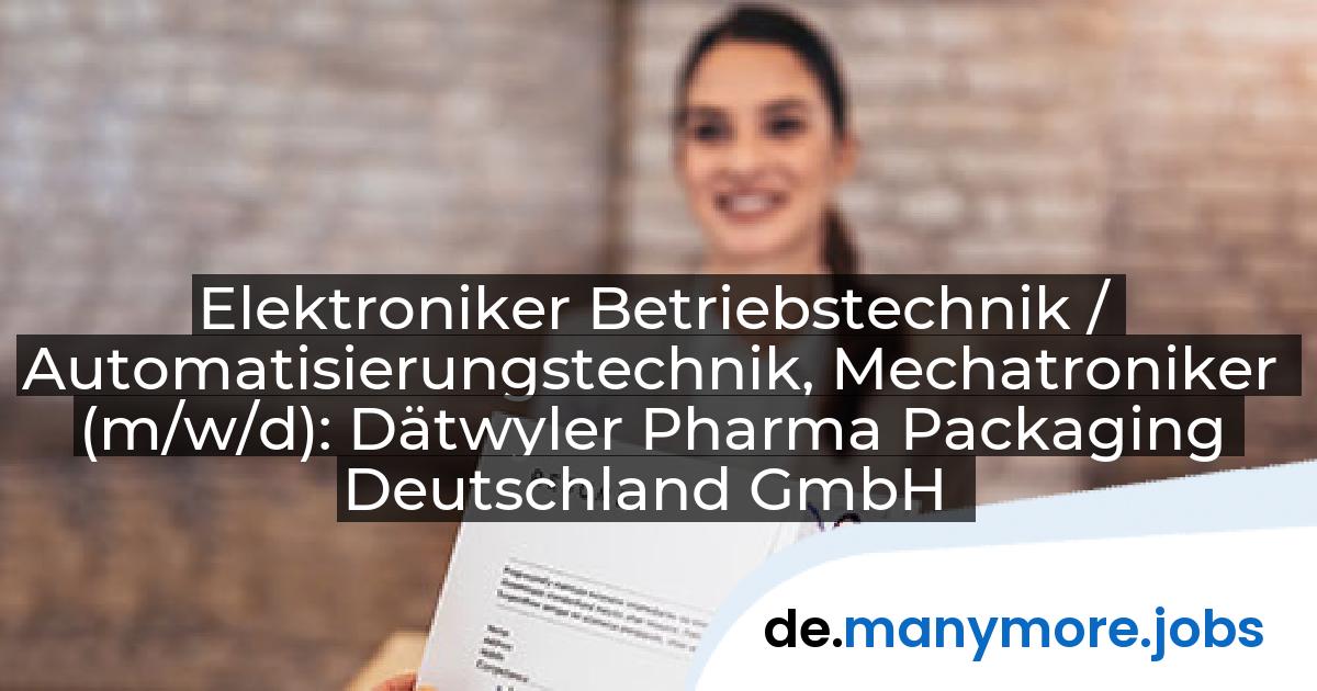 Elektroniker Betriebstechnik / Automatisierungstechnik, Mechatroniker (m/w/d): Dätwyler Pharma Packaging Deutschland GmbH | manymore.jobs