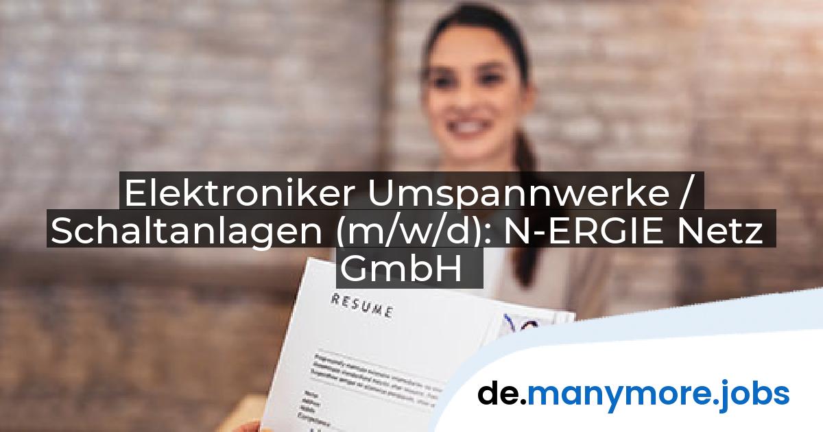 Elektroniker Umspannwerke / Schaltanlagen (m/w/d): N-ERGIE Netz GmbH | manymore.jobs