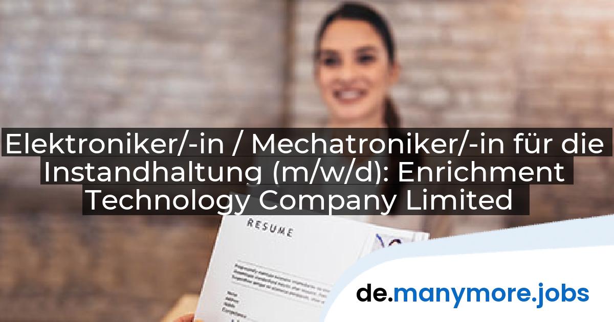 Elektroniker/-in / Mechatroniker/-in für die Instandhaltung (m/w/d): Enrichment Technology Company Limited | manymore.jobs