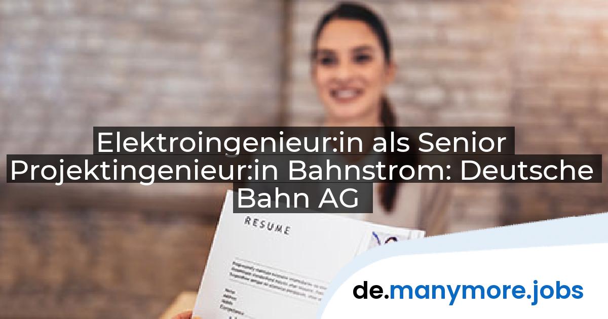 Elektroingenieur:in als Senior Projektingenieur:in Bahnstrom: Deutsche Bahn AG | manymore.jobs