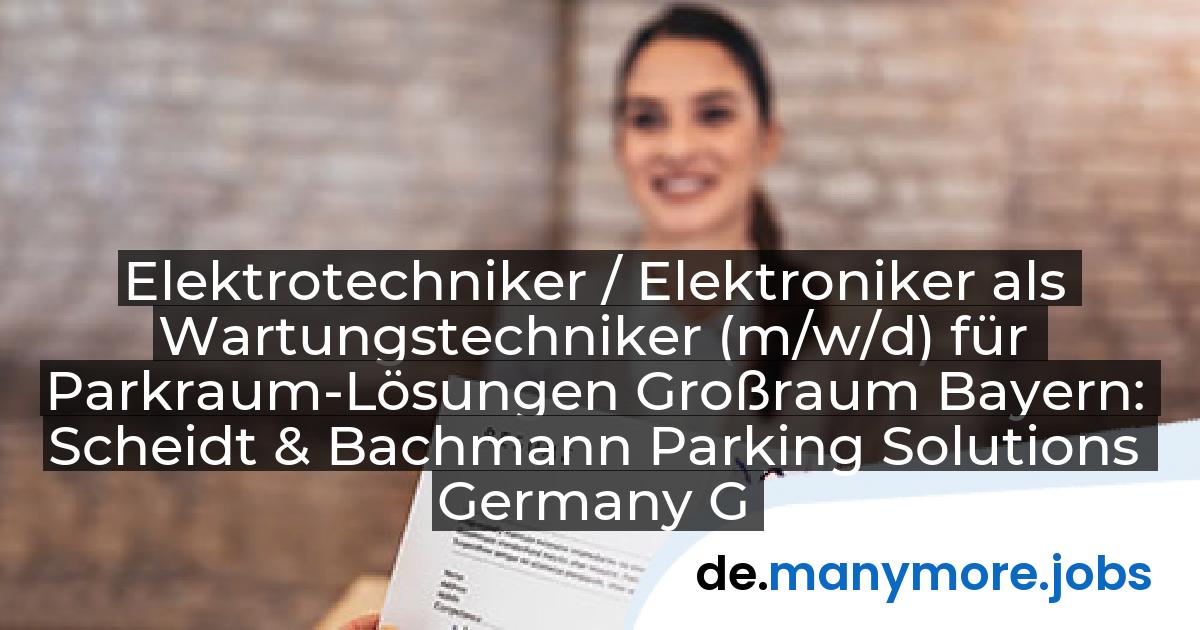 Elektrotechniker / Elektroniker als Wartungstechniker (m/w/d) für Parkraum-Lösungen Großraum Bayern: Scheidt & Bachmann Parking Solutions Germany GmbH | manymore.jobs