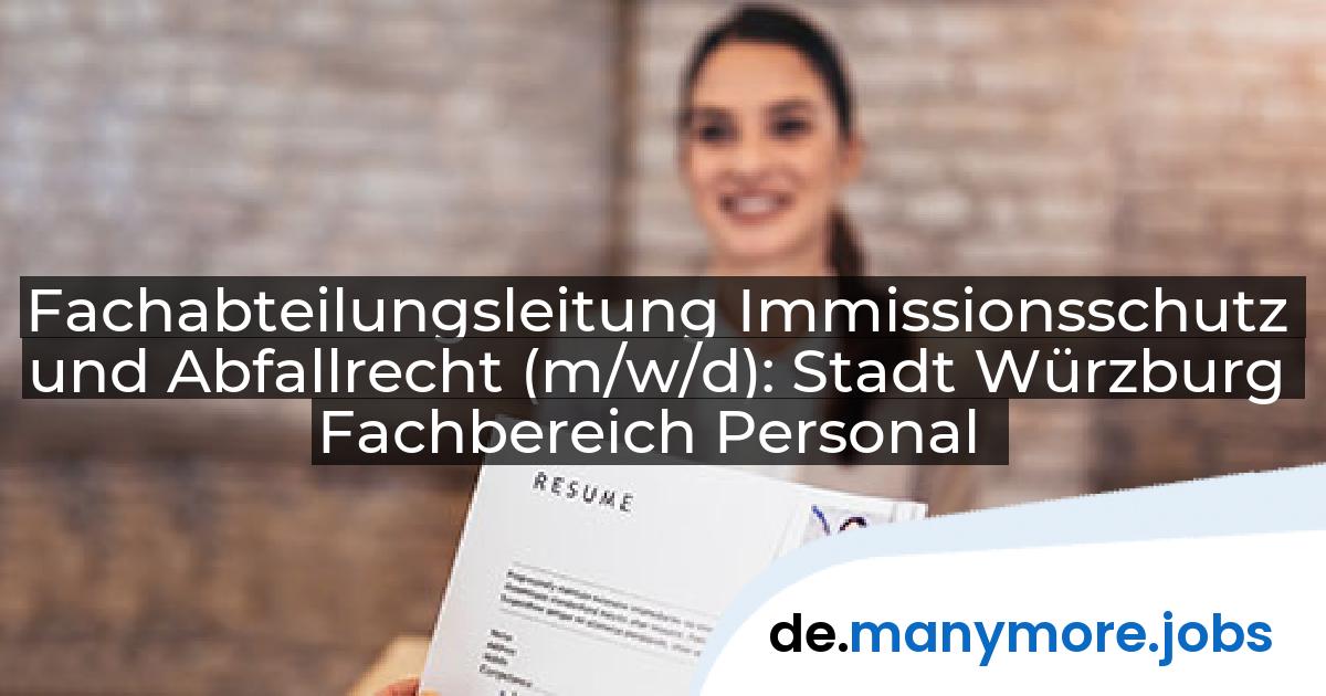 Fachabteilungsleitung Immissionsschutz und Abfallrecht (m/w/d): Stadt Würzburg Fachbereich Personal | manymore.jobs