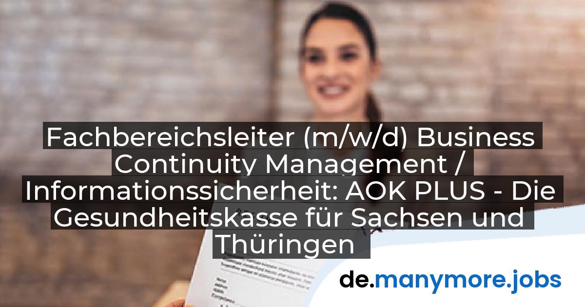 Fachbereichsleiter (m/w/d) Business Continuity Management / Informationssicherheit: AOK PLUS - Die Gesundheitskasse für Sachsen und Thüringen | manymore.jobs